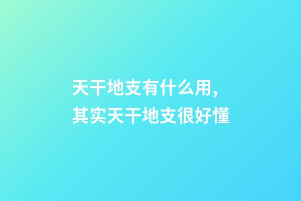 天干地支有什么用,其实天干地支很好懂-第1张-观点-玄机派
