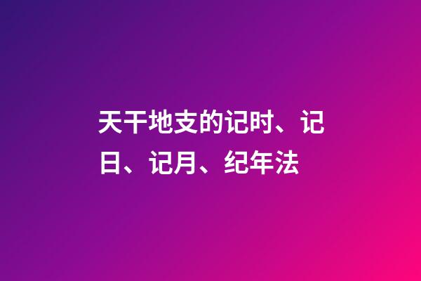 天干地支的记时、记日、记月、纪年法