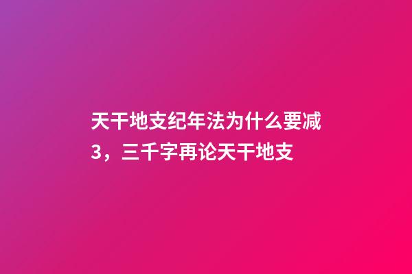 天干地支纪年法为什么要减3，三千字再论天干地支-第1张-观点-玄机派