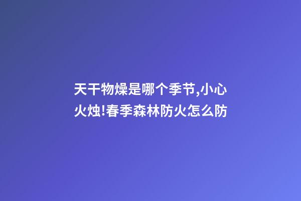天干物燥是哪个季节,小心火烛!春季森林防火怎么防-第1张-观点-玄机派