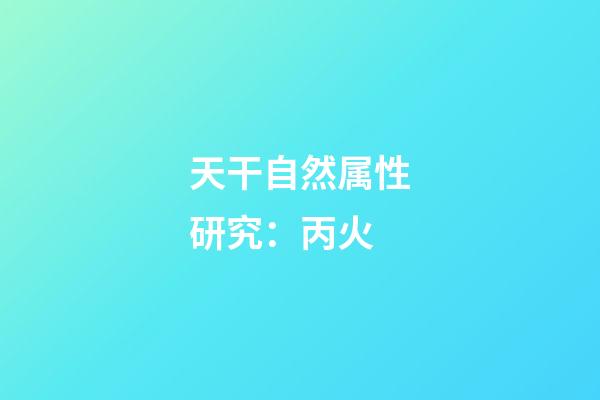 天干自然属性研究：丙火