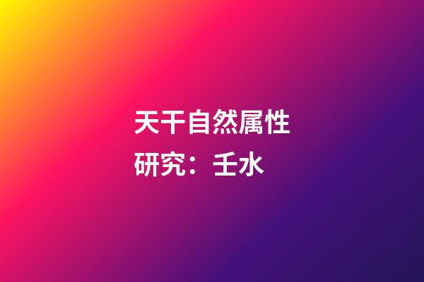 天干自然属性研究：壬水