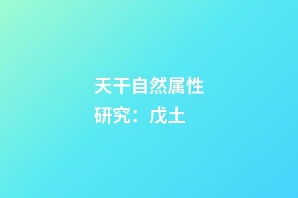 天干自然属性研究：戊土
