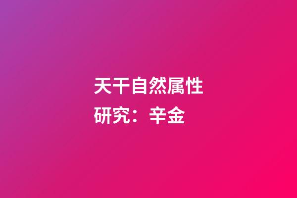 天干自然属性研究：辛金