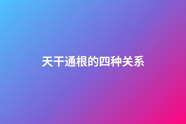 天干通根的四种关系