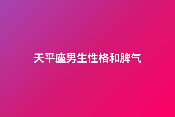 天平座男生性格和脾气（天秤座男最真实的性格）-第1张-星座运势-玄机派