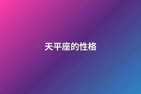 天平座的性格（天秤座性格全面解析）-第1张-星座运势-玄机派