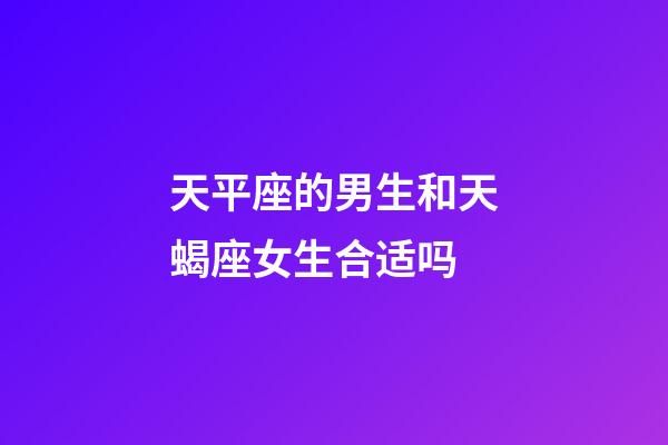 天平座的男生和天蝎座女生合适吗-第1张-星座运势-玄机派