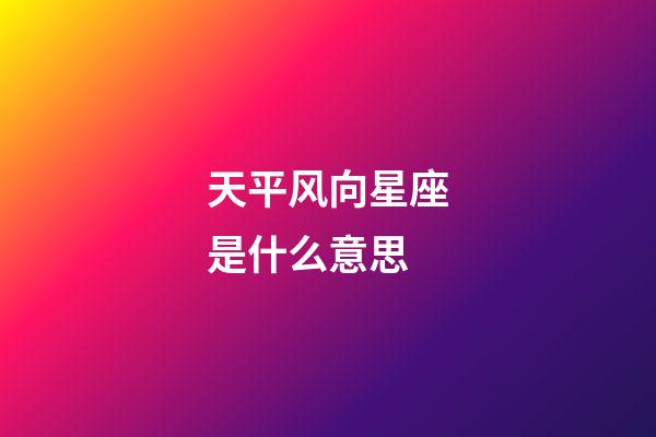 天平风向星座是什么意思-第1张-星座运势-玄机派