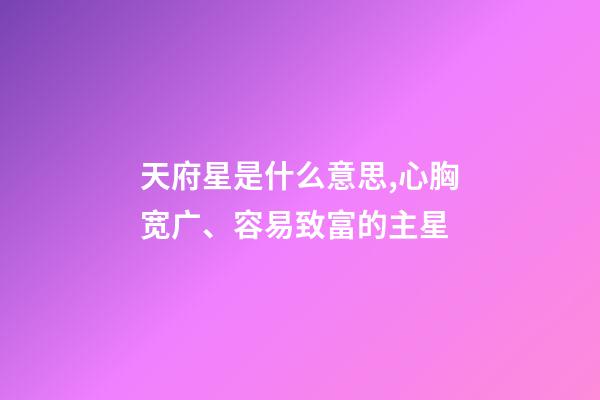 天府星是什么意思,心胸宽广、容易致富的主星-第1张-观点-玄机派