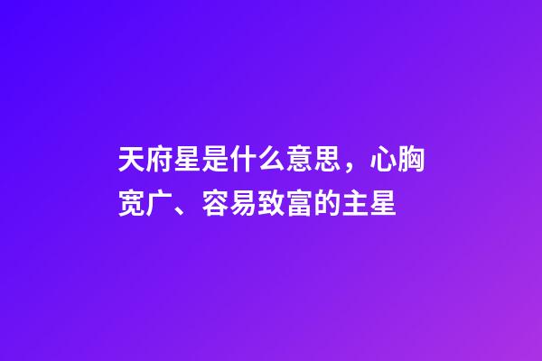 天府星是什么意思，心胸宽广、容易致富的主星-第1张-观点-玄机派