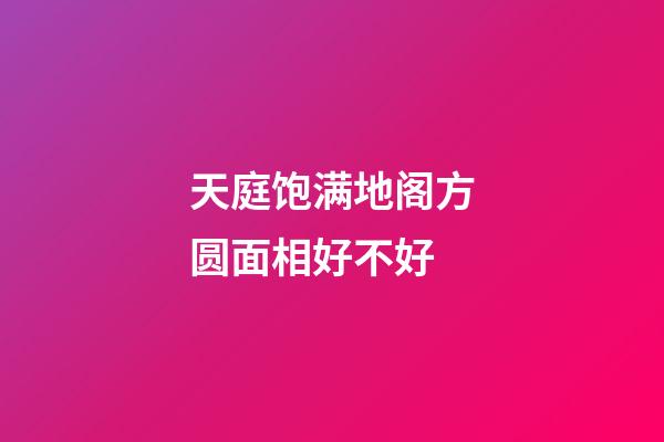 天庭饱满地阁方圆面相好不好