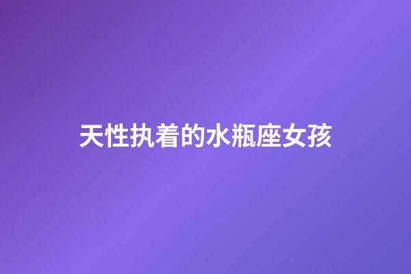 天性执着的水瓶座女孩-第1张-星座运势-玄机派