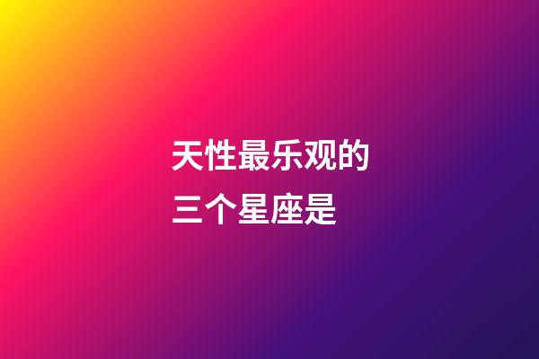 天性最乐观的三个星座是-第1张-星座运势-玄机派