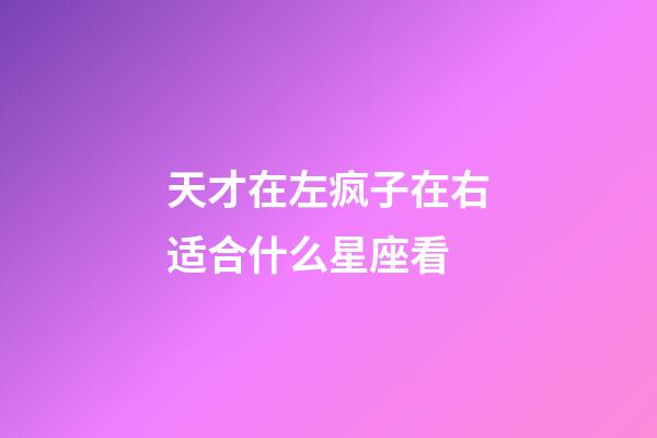 天才在左疯子在右适合什么星座看-第1张-星座运势-玄机派