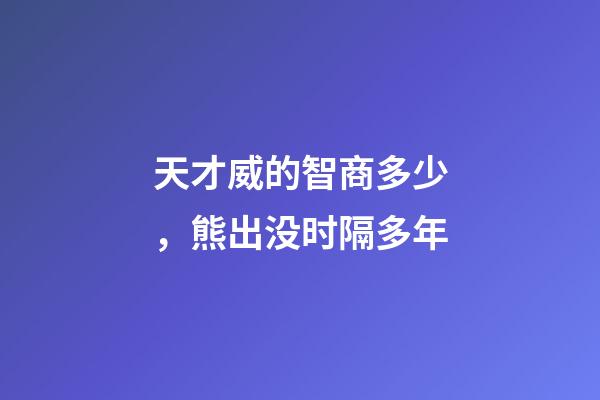 天才威的智商多少，熊出没时隔多年-第1张-观点-玄机派