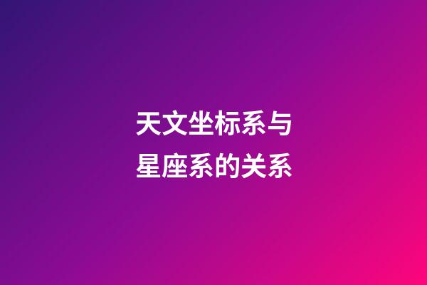天文坐标系与星座系的关系-第1张-星座运势-玄机派