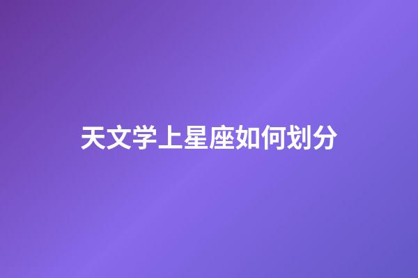 天文学上星座如何划分-第1张-星座运势-玄机派