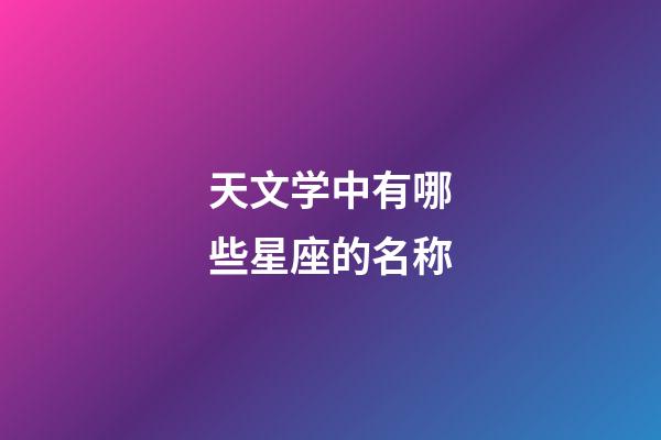天文学中有哪些星座的名称-第1张-星座运势-玄机派