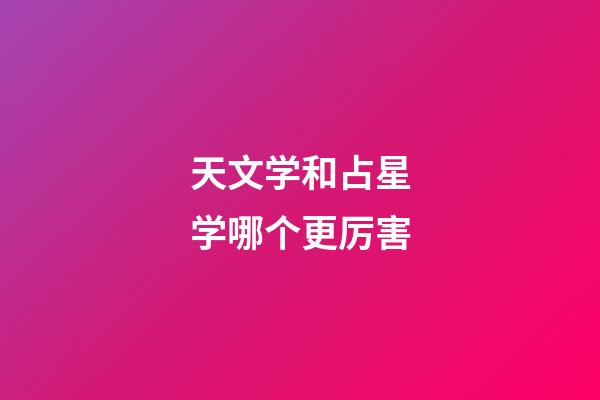 天文学和占星学哪个更厉害-第1张-星座运势-玄机派