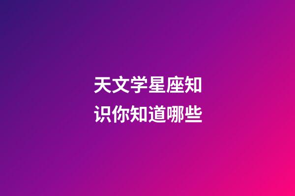 天文学星座知识你知道哪些-第1张-星座运势-玄机派