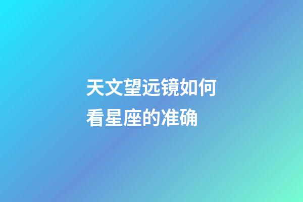 天文望远镜如何看星座的准确-第1张-星座运势-玄机派