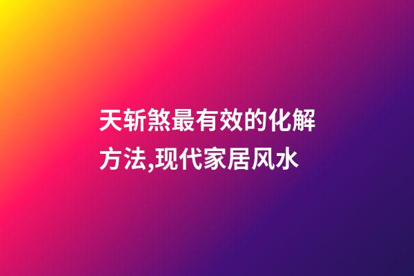 天斩煞最有效的化解方法,现代家居风水-第1张-观点-玄机派