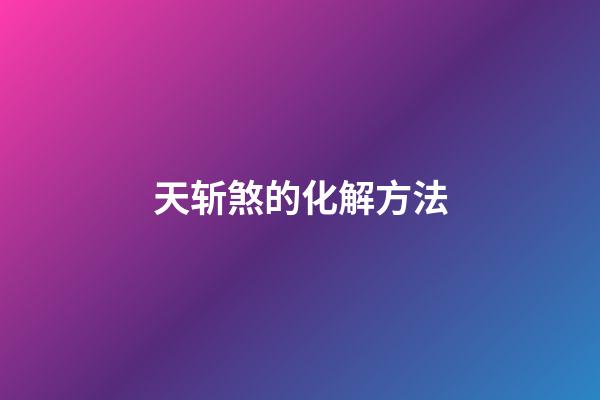 天斩煞的化解方法