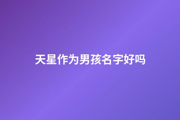 天星作为男孩名字好吗(天星作为男孩名字好吗好听吗)-第1张-男孩起名-玄机派
