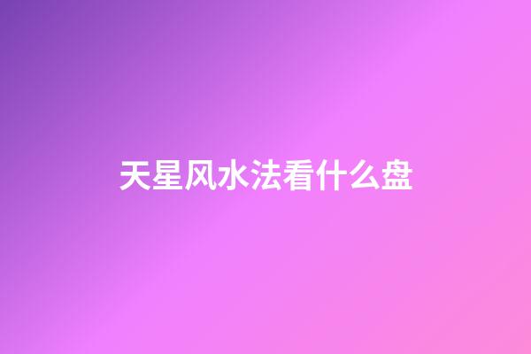 天星风水法看什么盘