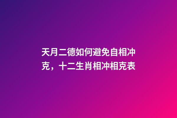 天月二德如何避免自相冲克，十二生肖相冲相克表