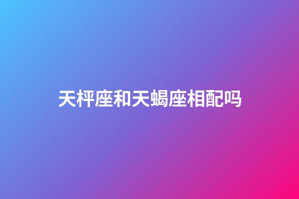 天枰座和天蝎座相配吗-第1张-星座运势-玄机派