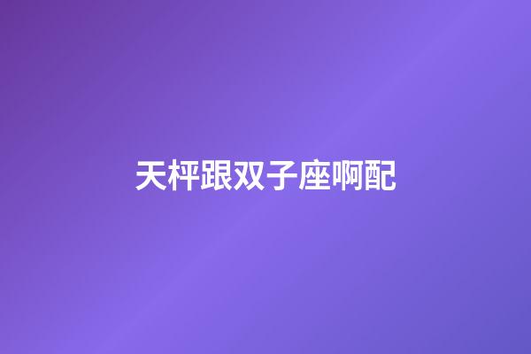 天枰跟双子座啊配-第1张-星座运势-玄机派