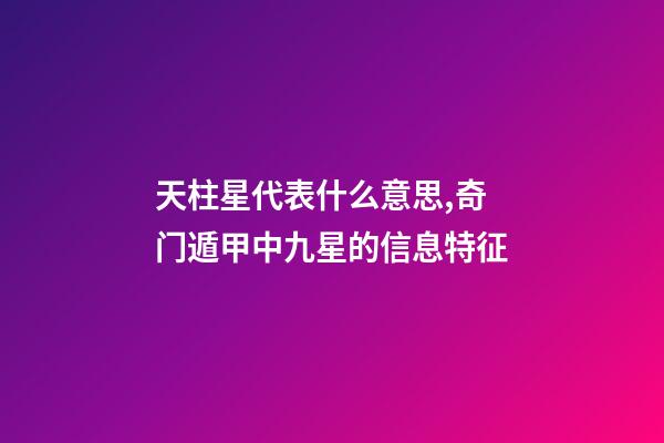 天柱星代表什么意思,奇门遁甲中九星的信息特征-第1张-观点-玄机派