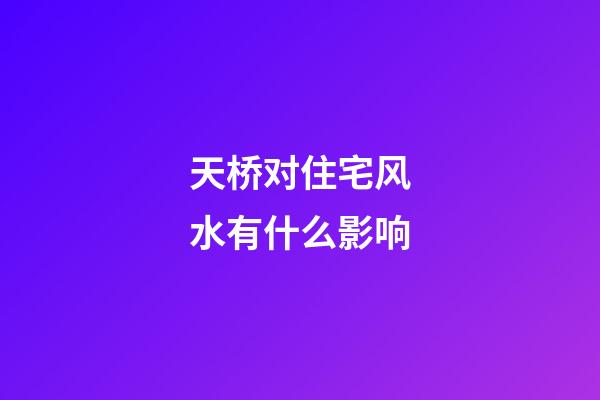 天桥对住宅风水有什么影响