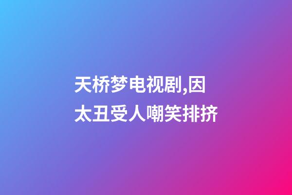 天桥梦电视剧,因太丑受人嘲笑排挤-第1张-观点-玄机派