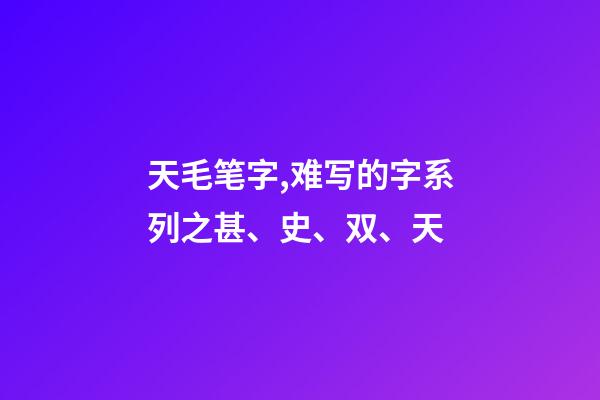 天毛笔字,难写的字系列之甚、史、双、天-第1张-观点-玄机派