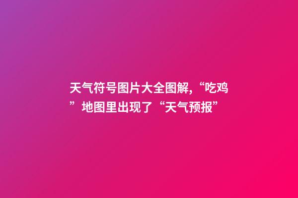 天气符号图片大全图解,“吃鸡”地图里出现了“天气预报”-第1张-观点-玄机派
