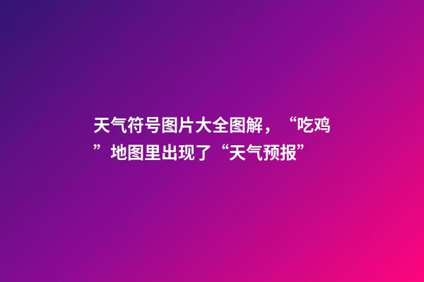 天气符号图片大全图解，“吃鸡”地图里出现了“天气预报”-第1张-观点-玄机派