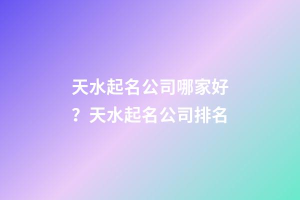 天水起名公司哪家好？天水起名公司排名-第1张-公司起名-玄机派