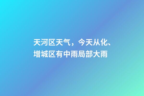 天河区天气，今天从化、增城区有中雨局部大雨-第1张-观点-玄机派