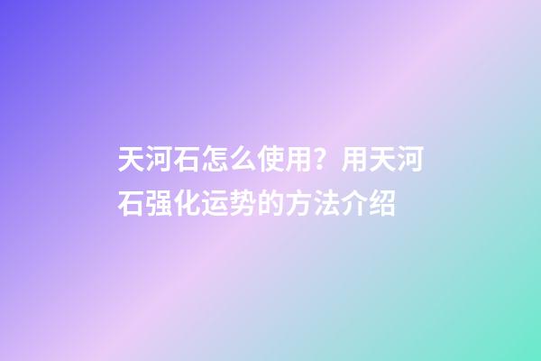 天河石怎么使用？用天河石强化运势的方法介绍