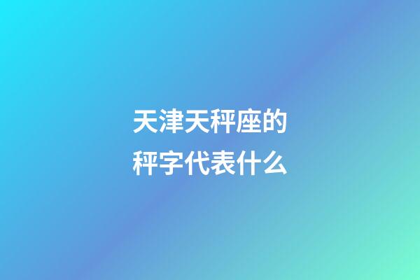 天津天秤座的秤字代表什么-第1张-星座运势-玄机派