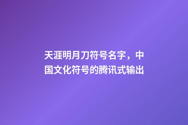 天涯明月刀符号名字，中国文化符号的腾讯式输出-第1张-观点-玄机派
