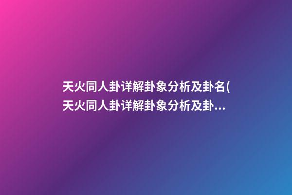 天火同人卦详解卦象分析及卦名(天火同人卦详解卦象分析及卦名天山)