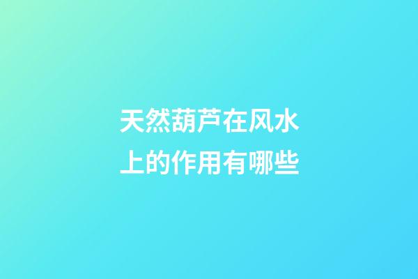 天然葫芦在风水上的作用有哪些?