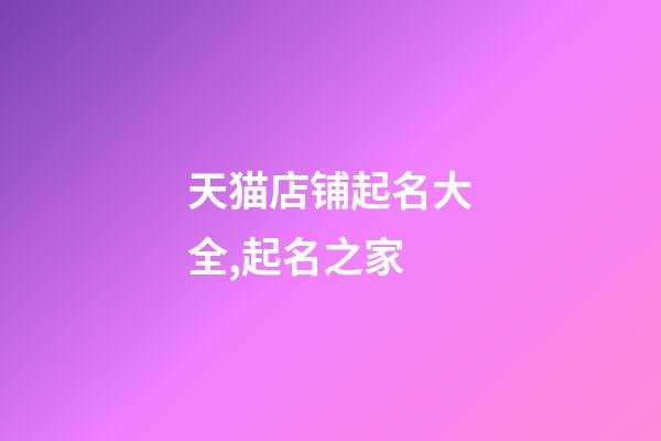 天猫店铺起名大全,起名之家-第1张-店铺起名-玄机派