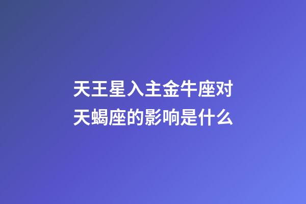 天王星入主金牛座对天蝎座的影响是什么-第1张-星座运势-玄机派