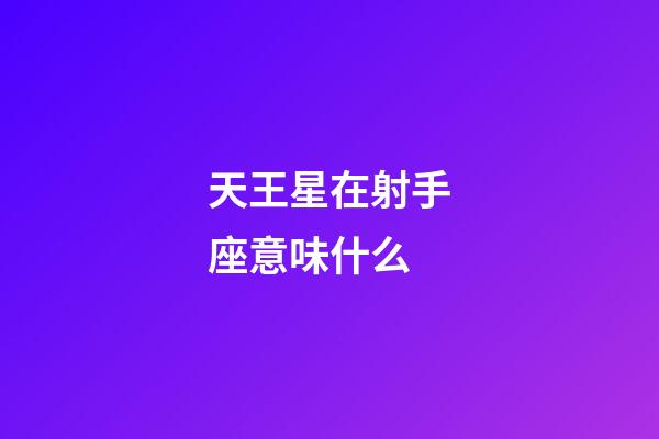 天王星在射手座意味什么-第1张-星座运势-玄机派