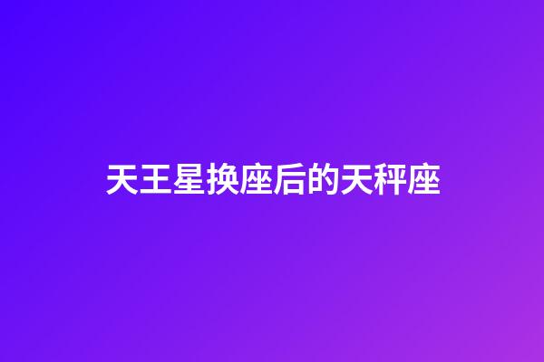 天王星换座后的天秤座-第1张-星座运势-玄机派